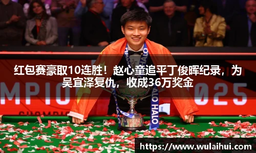 红包赛豪取10连胜！赵心童追平丁俊晖纪录，为吴宜泽复仇，收成36万奖金
